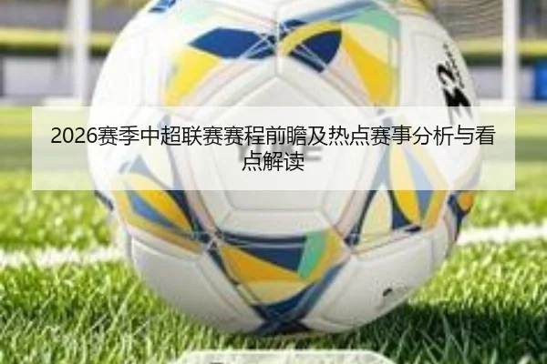 2026赛季中超联赛赛程前瞻及热点赛事分析与看点解读