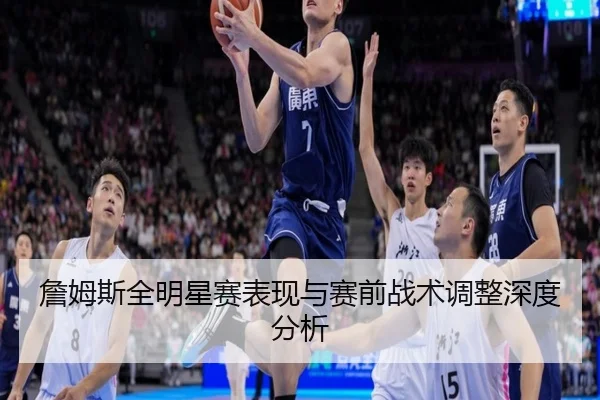 詹姆斯全明星赛表现与赛前战术调整深度分析