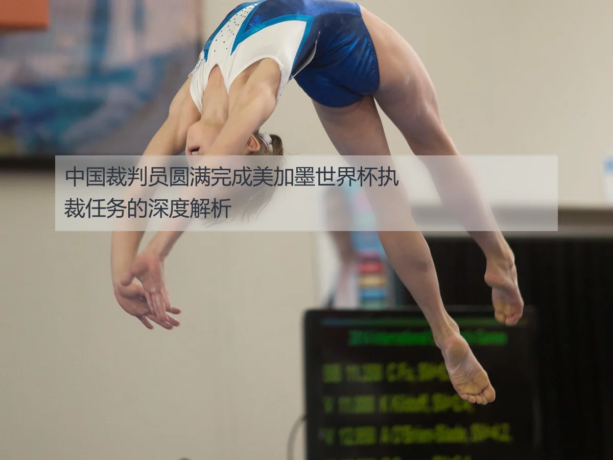 中国裁判员圆满完成美加墨世界杯执裁任务的深度解析
