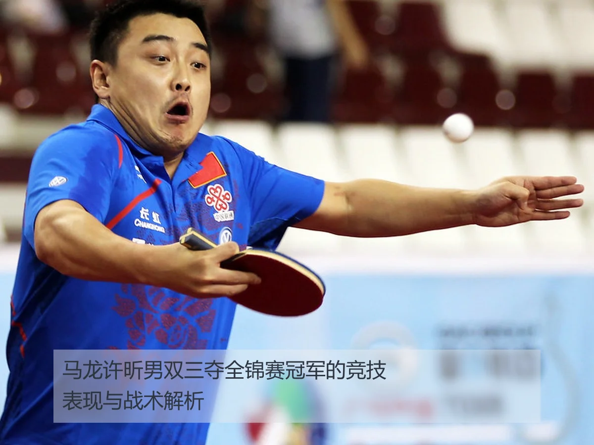马龙许昕男双三夺全锦赛冠军的竞技表现与战术解析