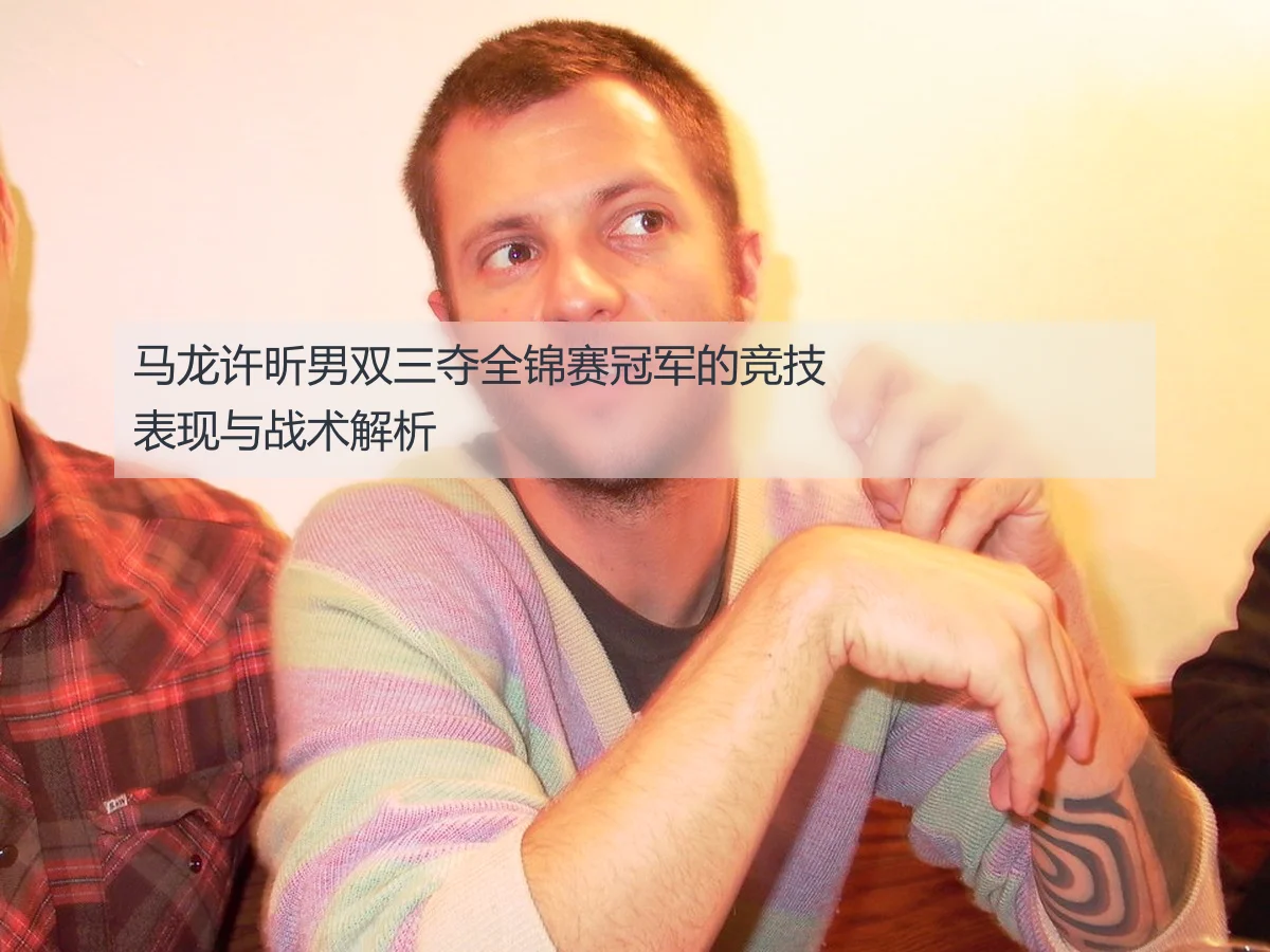 马龙许昕男双三夺全锦赛冠军的竞技表现与战术解析