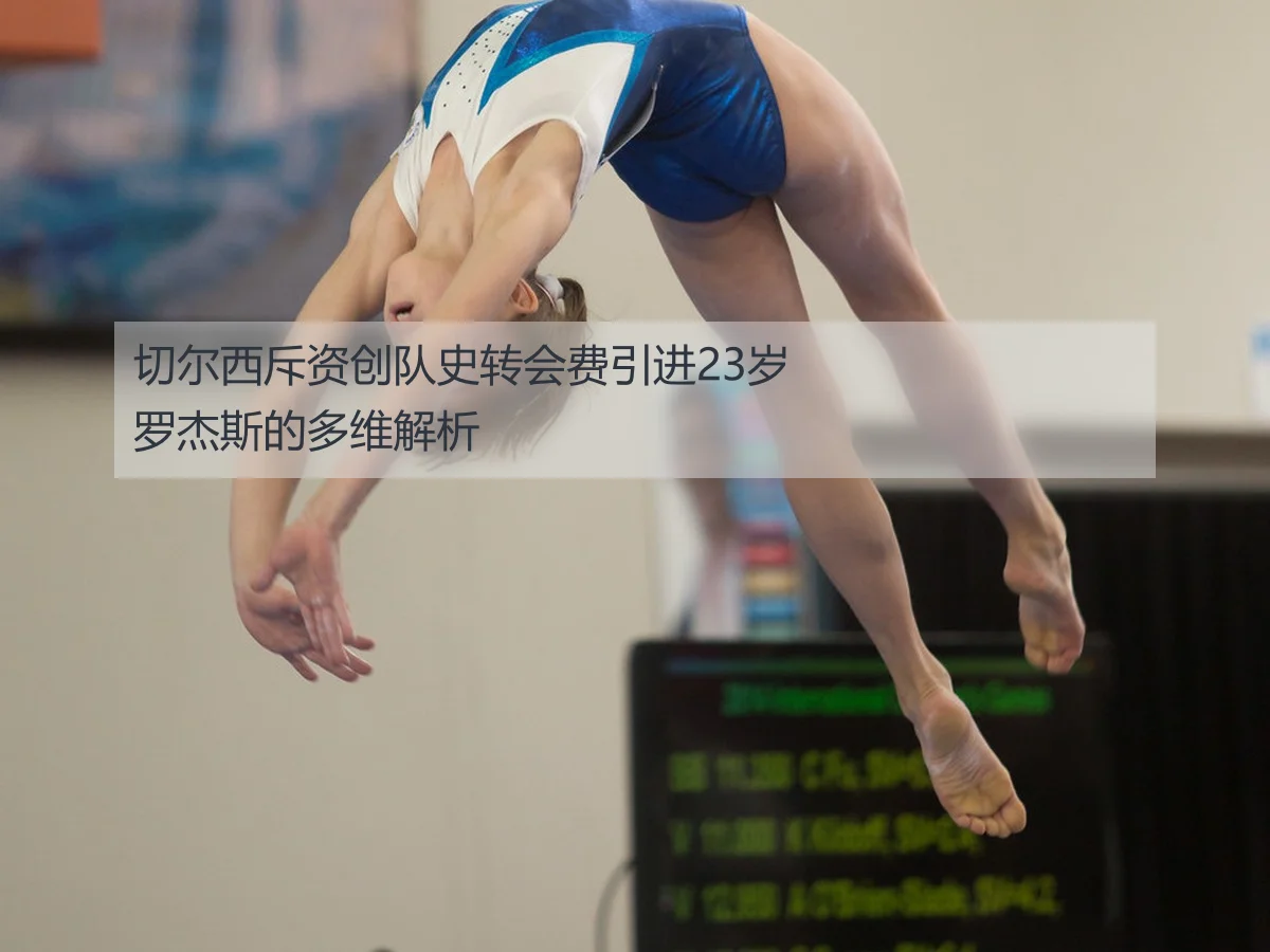 切尔西斥资创队史转会费引进23岁罗杰斯的多维解析