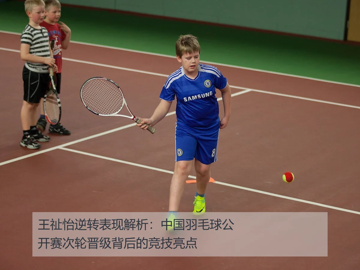 王祉怡逆转表现解析:中国羽毛球公开赛次轮晋级背后的竞技亮点